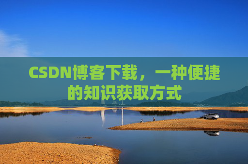 CSDN博客下载,一种便捷的知识获取方式